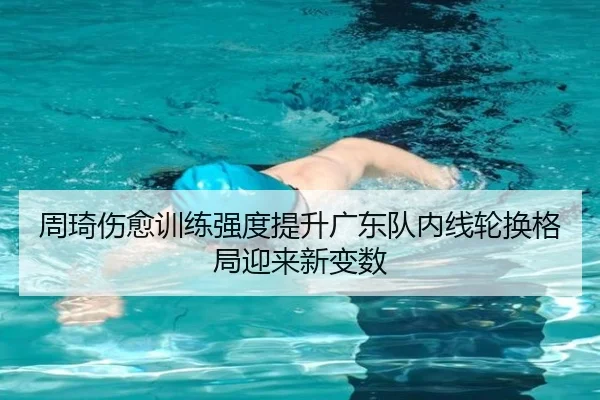 周琦伤愈训练强度提升广东队内线轮换格局迎来新变数