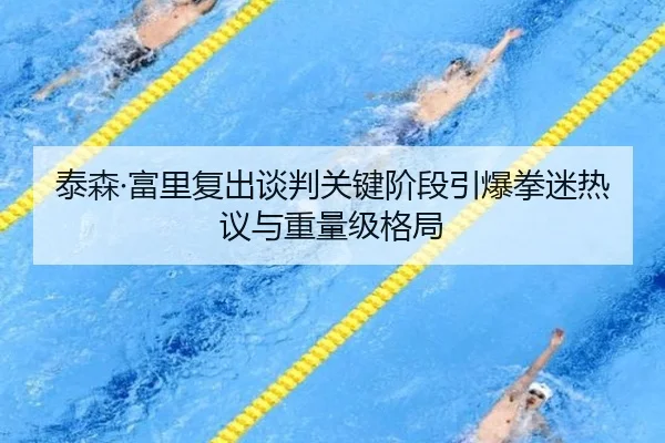 泰森·富里复出谈判关键阶段引爆拳迷热议与重量级格局