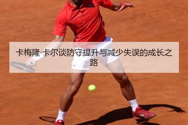 卡梅隆·卡尔谈防守提升与减少失误的成长之路